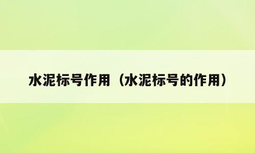 水泥标号作用（水泥标号的作用）