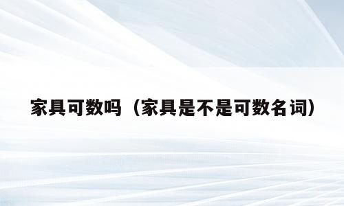 家具可数吗（家具是不是可数名词）