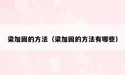 梁加固的方法（梁加固的方法有哪些）