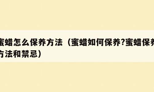 蜜蜡怎么保养方法（蜜蜡如何保养?蜜蜡保养方法和禁忌）