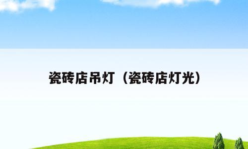 瓷砖店吊灯（瓷砖店灯光）