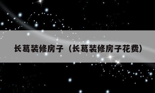 长葛装修房子（长葛装修房子花费）
