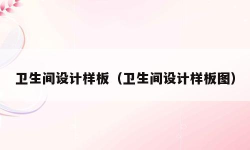 卫生间设计样板（卫生间设计样板图）