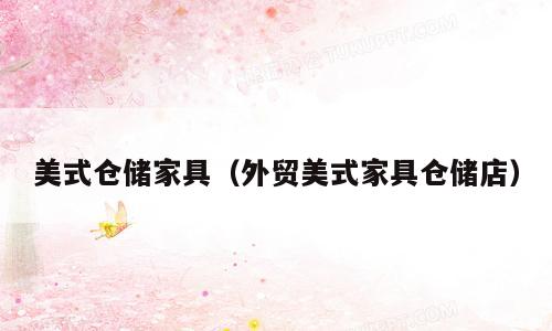 美式仓储家具（外贸美式家具仓储店）