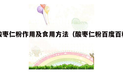酸枣仁粉作用及食用方法（酸枣仁粉百度百科）
