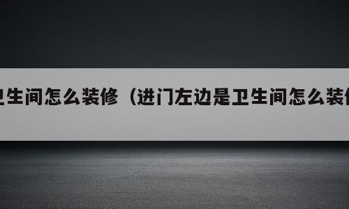 卫生间怎么装修（进门左边是卫生间怎么装修）