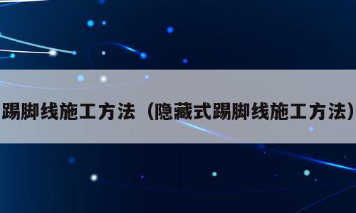 踢脚线施工方法（隐藏式踢脚线施工方法）