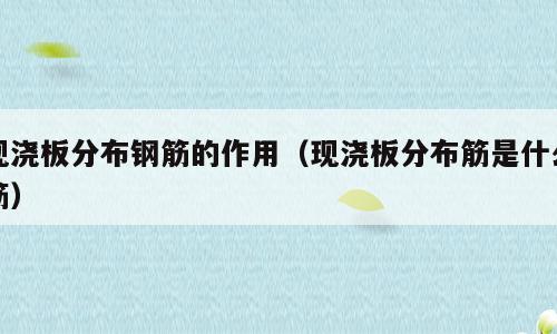 现浇板分布钢筋的作用（现浇板分布筋是什么筋）