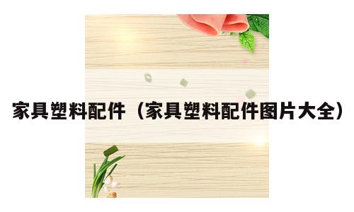 家具塑料配件（家具塑料配件图片大全）