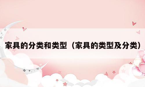家具的分类和类型（家具的类型及分类）