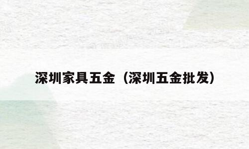 深圳家具五金（深圳五金批发）