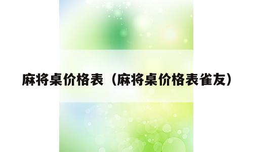 麻将桌价格表（麻将桌价格表雀友）