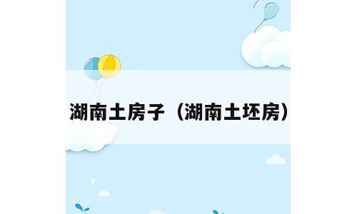湖南土房子（湖南土坯房）