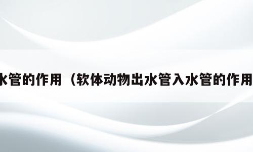 水管的作用（软体动物出水管入水管的作用）