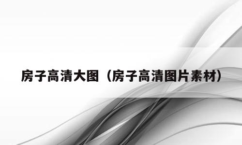 房子高清大图（房子高清图片素材）