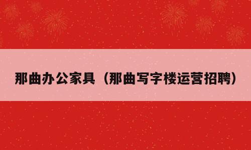 那曲办公家具（那曲写字楼运营招聘）