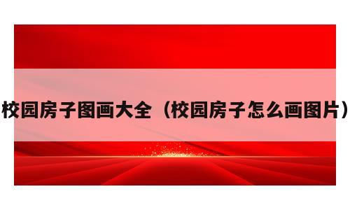 校园房子图画大全（校园房子怎么画图片）