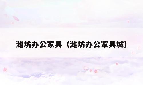 潍坊办公家具（潍坊办公家具城）