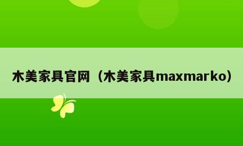 木美家具官网（木美家具maxmarko）