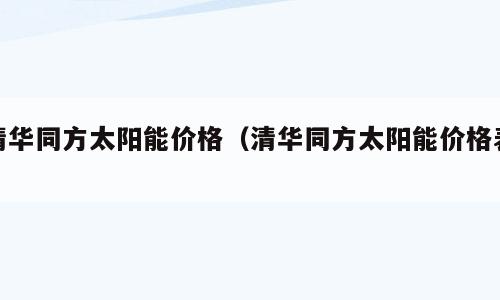 清华同方太阳能价格（清华同方太阳能价格表）