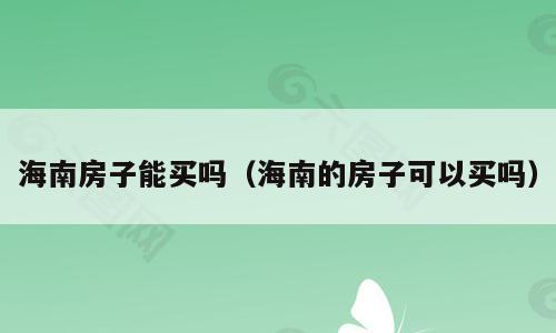 海南房子能买吗（海南的房子可以买吗）