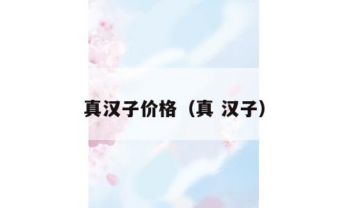 真汉子价格（真 汉子）