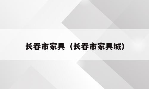 长春市家具（长春市家具城）