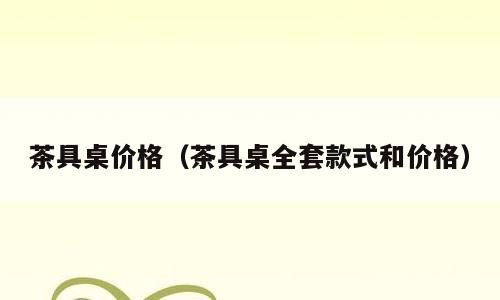 茶具桌价格（茶具桌全套款式和价格）