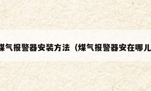 煤气报警器安装方法（煤气报警器安在哪儿）