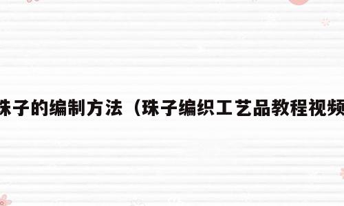 珠子的编制方法（珠子编织工艺品教程视频）