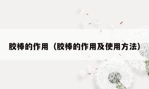 胶棒的作用（胶棒的作用及使用方法）