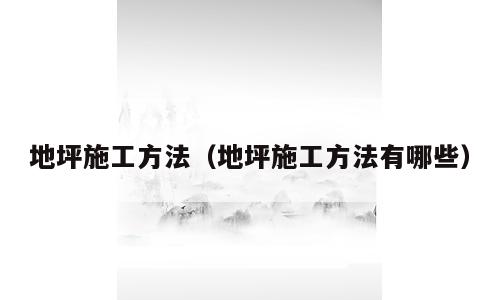 地坪施工方法（地坪施工方法有哪些）