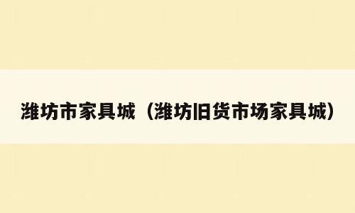 潍坊市家具城（潍坊旧货市场家具城）