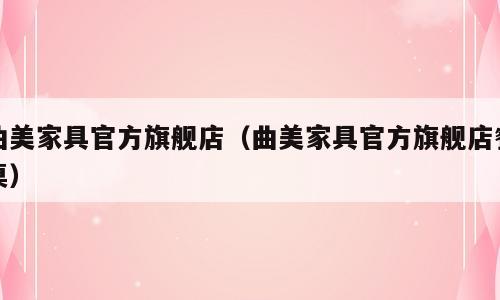 曲美家具官方旗舰店（曲美家具官方旗舰店餐桌）