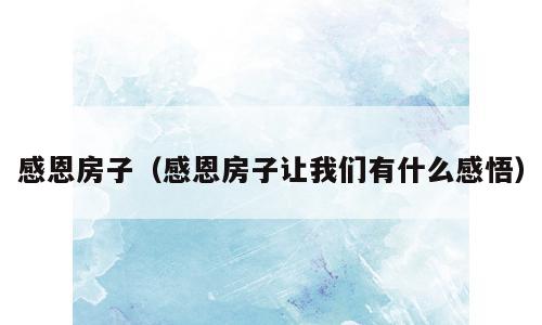 感恩房子（感恩房子让我们有什么感悟）