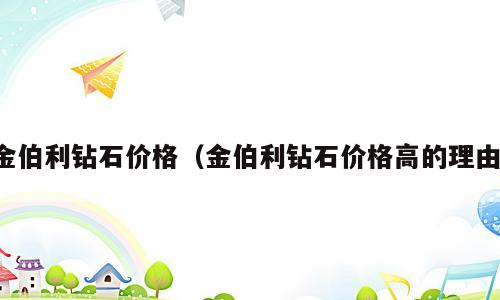 金伯利钻石价格（金伯利钻石价格高的理由）
