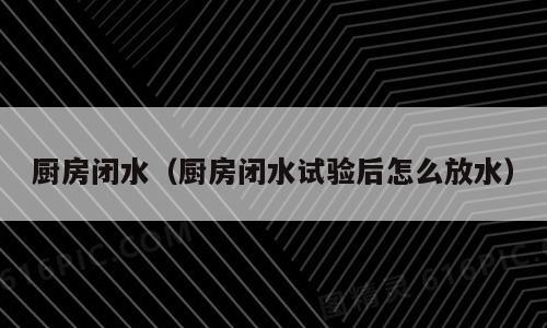厨房闭水（厨房闭水试验后怎么放水）