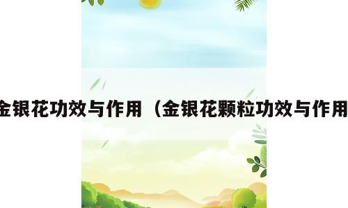 金银花功效与作用（金银花颗粒功效与作用）