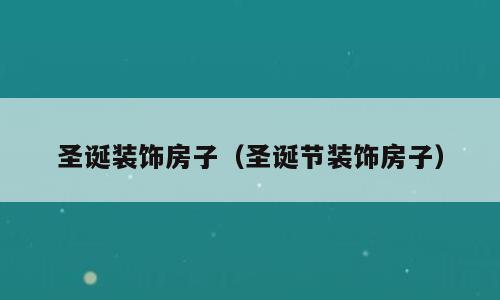 圣诞装饰房子（圣诞节装饰房子）