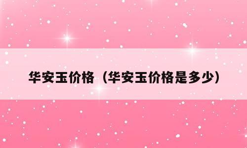 华安玉价格（华安玉价格是多少）