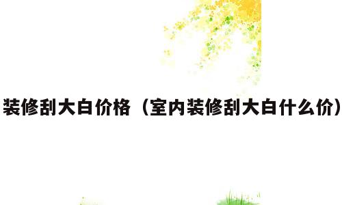 装修刮大白价格（室内装修刮大白什么价）