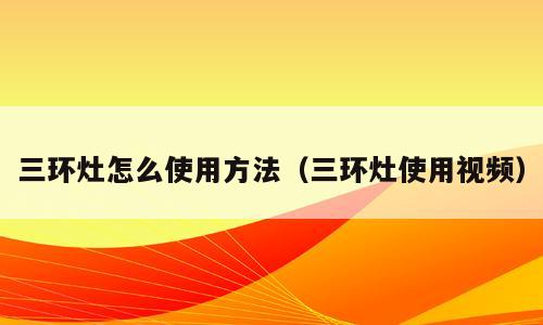 三环灶怎么使用方法（三环灶使用视频）