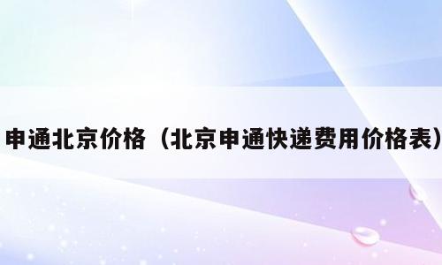 申通北京价格（北京申通快递费用价格表）