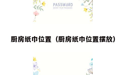厨房纸巾位置（厨房纸巾位置摆放）