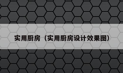 实用厨房（实用厨房设计效果图）