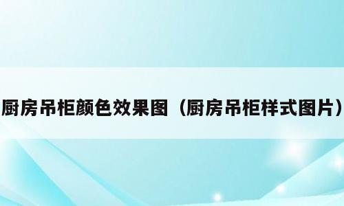 厨房吊柜颜色效果图（厨房吊柜样式图片）