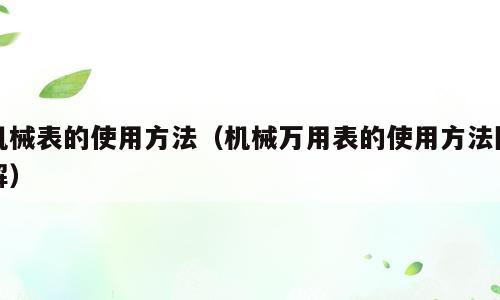 机械表的使用方法（机械万用表的使用方法图解）
