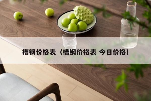 槽钢价格表（槽钢价格表 今日价格）