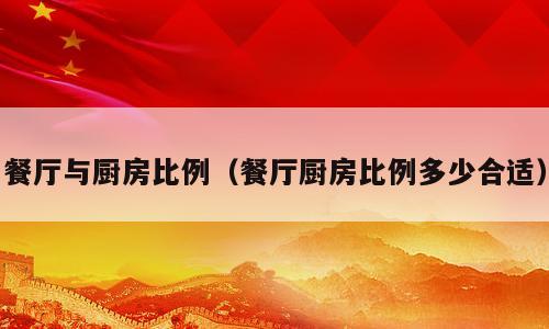 餐厅与厨房比例（餐厅厨房比例多少合适）