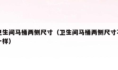 卫生间马桶两侧尺寸（卫生间马桶两侧尺寸不一样）